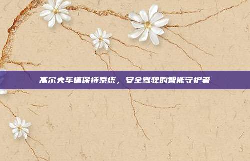 高尔夫车道保持系统，安全驾驶的智能守护者