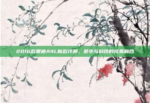 2016款奥迪A4L新款评测，豪华与科技的完美融合