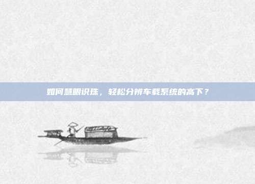 如何慧眼识珠，轻松分辨车载系统的高下？