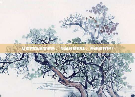 众泰内饰深度解析，与保时捷相比，有哪些异同？
