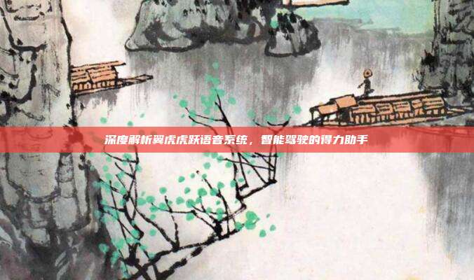深度解析翼虎虎跃语音系统，智能驾驶的得力助手