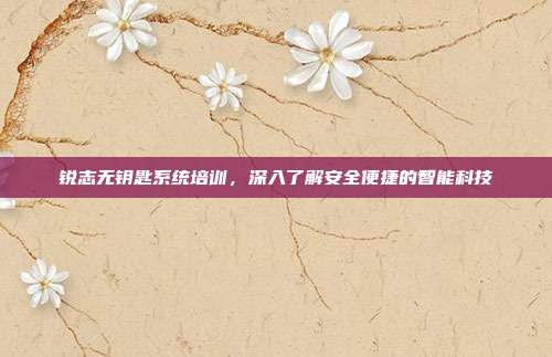 锐志无钥匙系统培训，深入了解安全便捷的智能科技