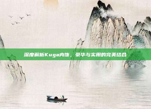 深度解析Kuga内饰，豪华与实用的完美结合