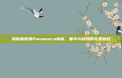 揭秘保时捷Panamera内饰，奢华与科技的完美融合