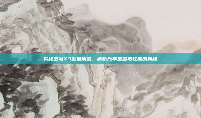 揭秘宝马X3整备质量，解析汽车重量与性能的奥秘