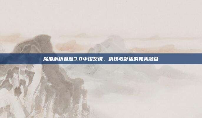 深度解析君越3.0中控系统，科技与舒适的完美融合