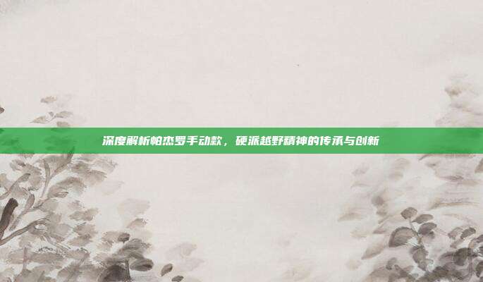 深度解析帕杰罗手动款，硬派越野精神的传承与创新