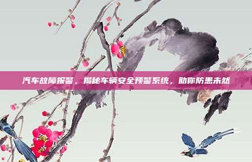 汽车故障报警，揭秘车辆安全预警系统，助你防患未然