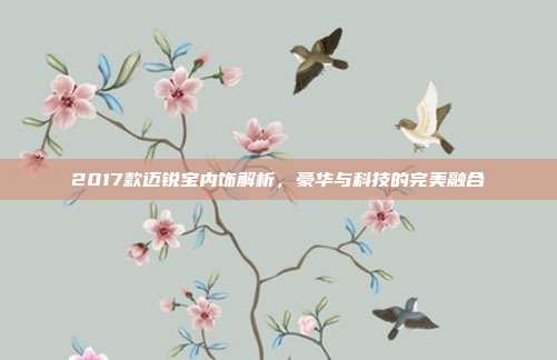 2017款迈锐宝内饰解析，豪华与科技的完美融合