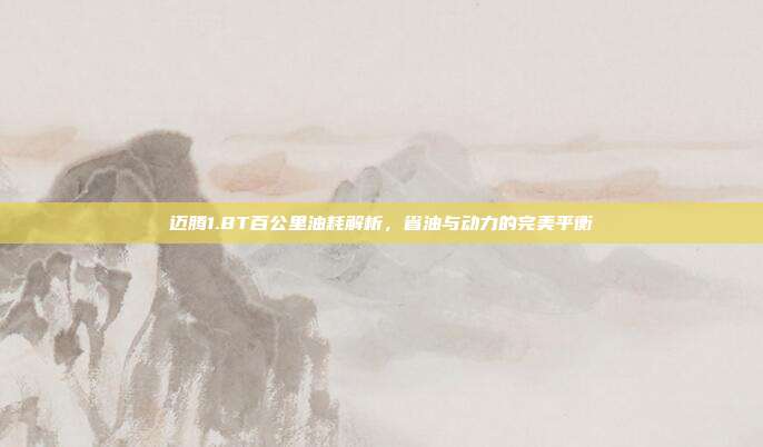 迈腾1.8T百公里油耗解析，省油与动力的完美平衡