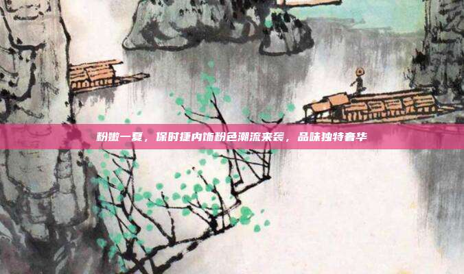 粉嫩一夏，保时捷内饰粉色潮流来袭，品味独特奢华