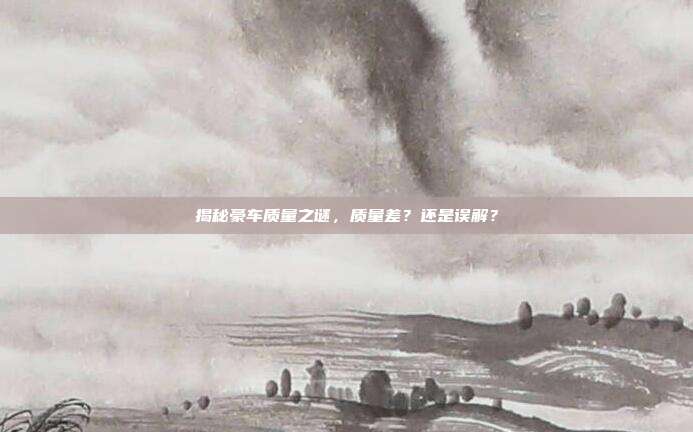 揭秘豪车质量之谜，质量差？还是误解？