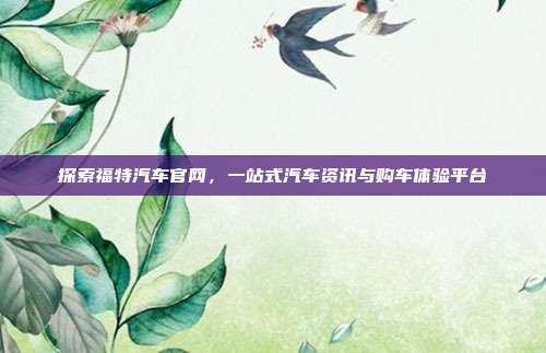 探索福特汽车官网，一站式汽车资讯与购车体验平台