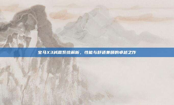宝马X3减震系统解析，性能与舒适兼顾的卓越之作