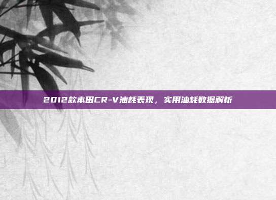 2012款本田CR-V油耗表现，实用油耗数据解析