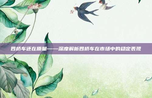 四桥车还在质量——深度解析四桥车在市场中的稳定表现
