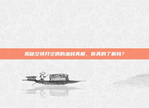 揭秘空转开空调的油耗真相，你真的了解吗？