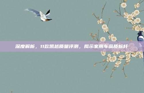 深度解析，11款凯越质量评测，揭示家用车品质标杆