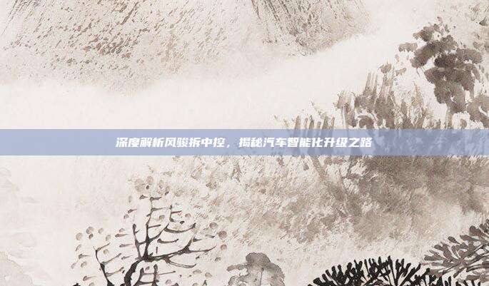 深度解析风骏拆中控，揭秘汽车智能化升级之路