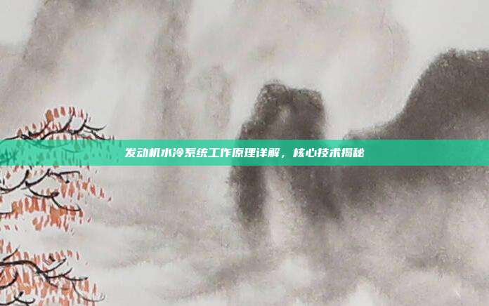发动机水冷系统工作原理详解，核心技术揭秘