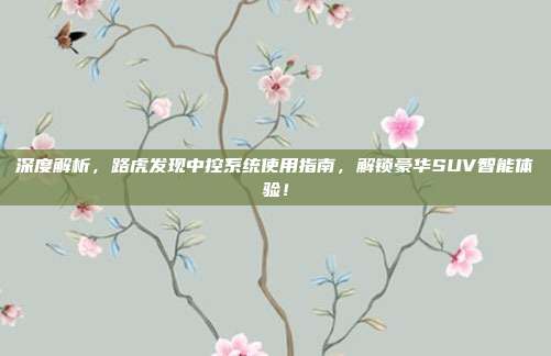 深度解析，路虎发现中控系统使用指南，解锁豪华SUV智能体验！