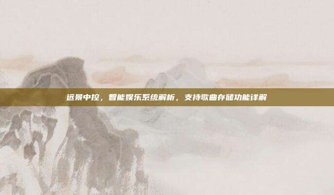 远景中控，智能娱乐系统解析，支持歌曲存储功能详解