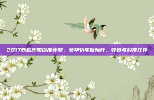 2017新款辉腾深度评测，豪华轿车新标杆，尊贵与科技并存