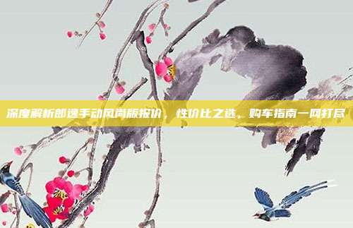 深度解析郎逸手动风尚版报价，性价比之选，购车指南一网打尽