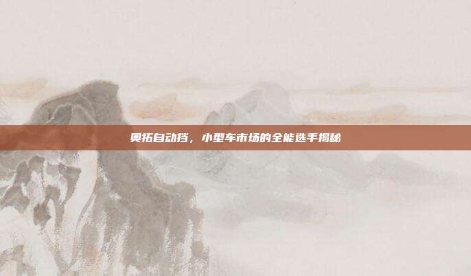 奥拓自动挡，小型车市场的全能选手揭秘