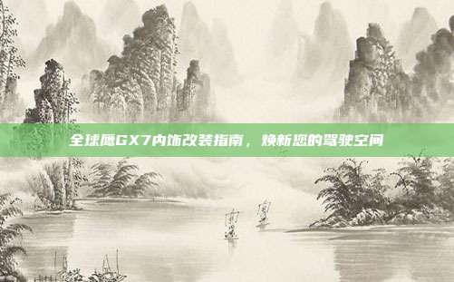 全球鹰GX7内饰改装指南，焕新您的驾驶空间