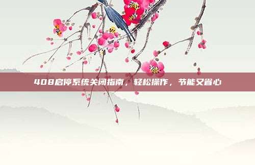 408启停系统关闭指南，轻松操作，节能又省心