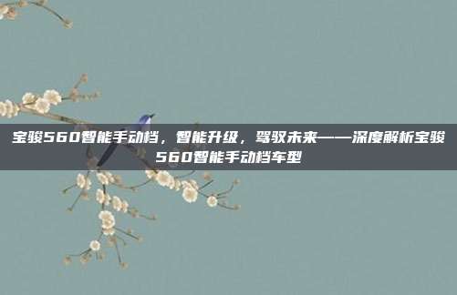 宝骏560智能手动档，智能升级，驾驭未来——深度解析宝骏560智能手动档车型