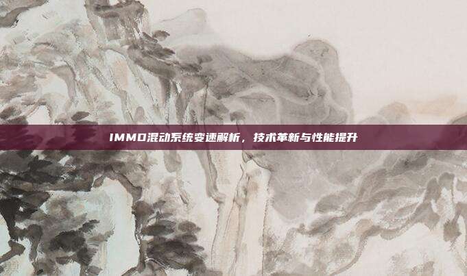 IMMD混动系统变速解析，技术革新与性能提升