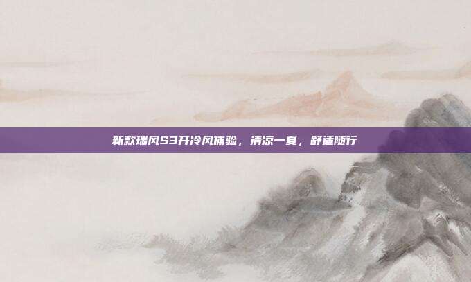 新款瑞风S3开冷风体验，清凉一夏，舒适随行