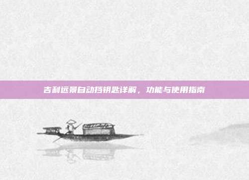 吉利远景自动挡钥匙详解，功能与使用指南