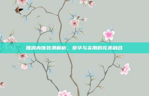 雅阁内饰装潢解析，豪华与实用的完美融合