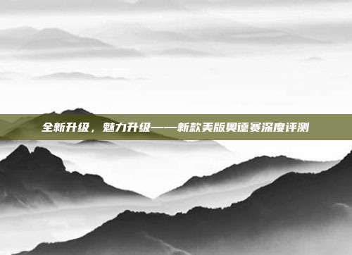 全新升级，魅力升级——新款美版奥德赛深度评测