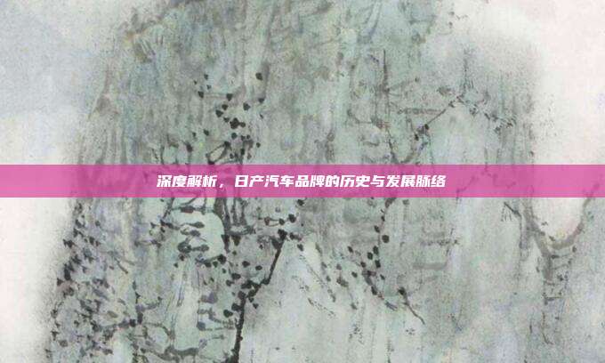 深度解析，日产汽车品牌的历史与发展脉络