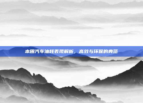 本田汽车油耗表现解析，高效与环保的典范