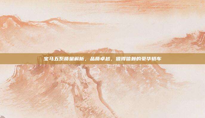 宝马五系质量解析，品质卓越，值得信赖的豪华轿车