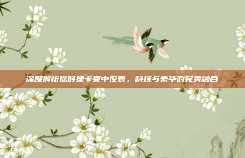 深度解析保时捷卡宴中控表，科技与豪华的完美融合