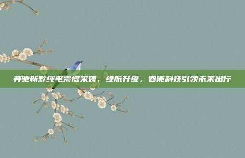 奔驰新款纯电震撼来袭，续航升级，智能科技引领未来出行