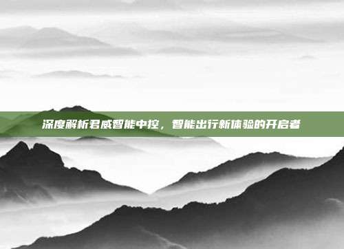 深度解析君威智能中控，智能出行新体验的开启者
