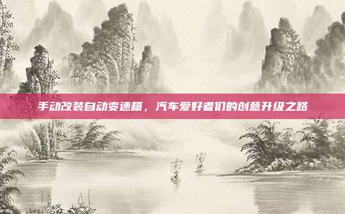 手动改装自动变速箱，汽车爱好者们的创意升级之路