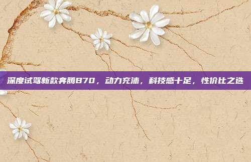 深度试驾新款奔腾B70，动力充沛，科技感十足，性价比之选
