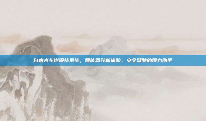 自由光车道保持系统，智能驾驶新体验，安全驾驶的得力助手