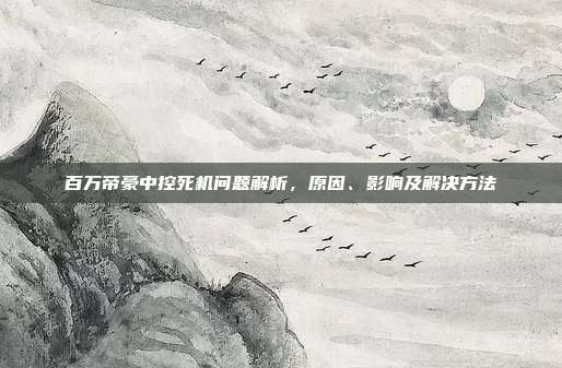 百万帝豪中控死机问题解析，原因、影响及解决方法