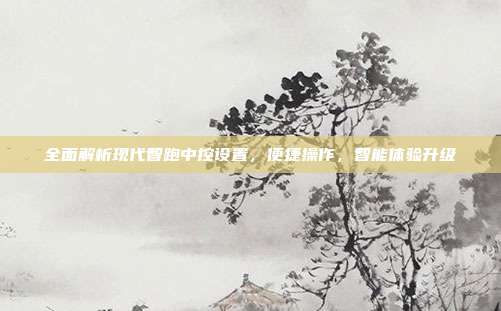 全面解析现代智跑中控设置，便捷操作，智能体验升级
