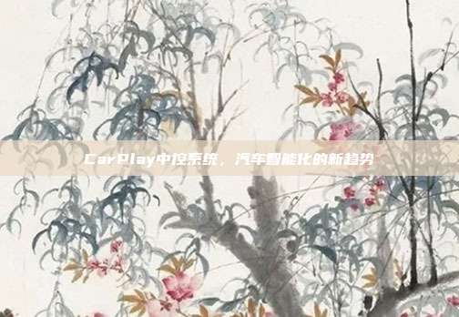 CarPlay中控系统，汽车智能化的新趋势