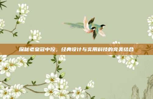 探秘老皇冠中控，经典设计与实用科技的完美结合